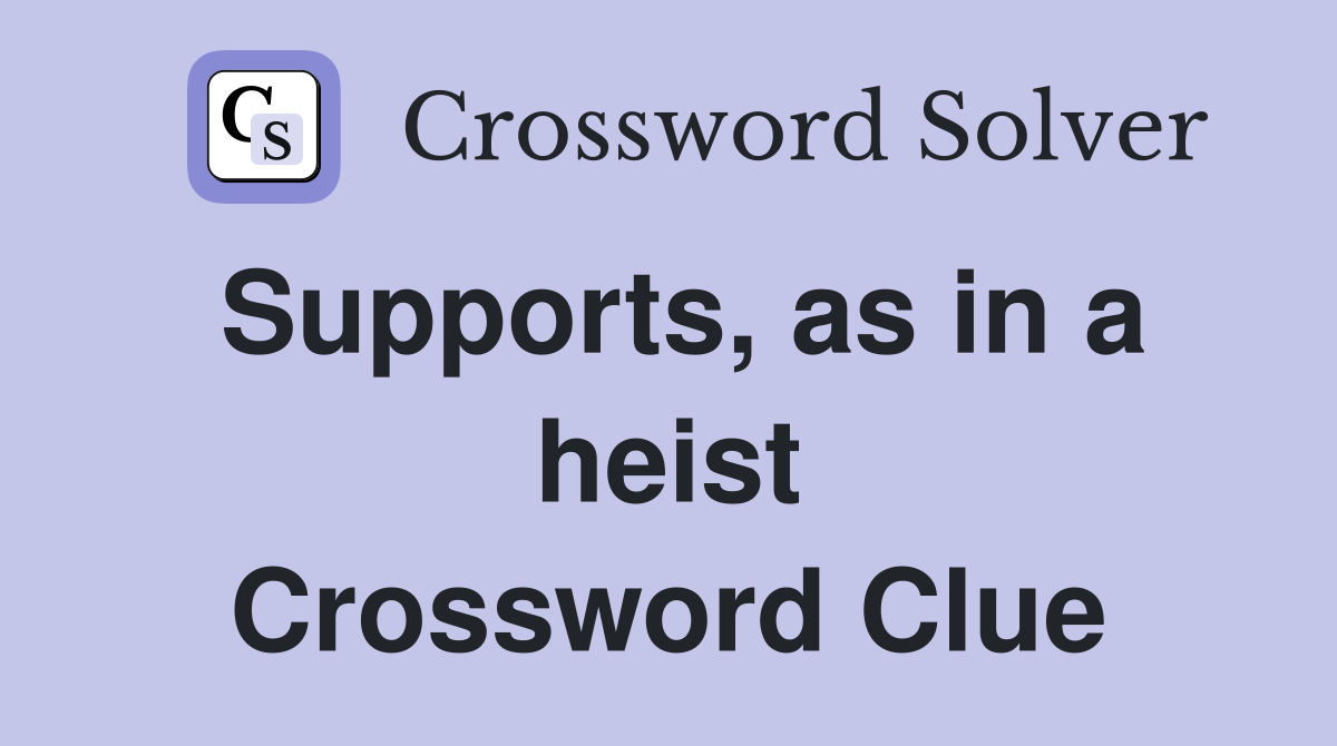 Supports, as in a heist Crossword Clue