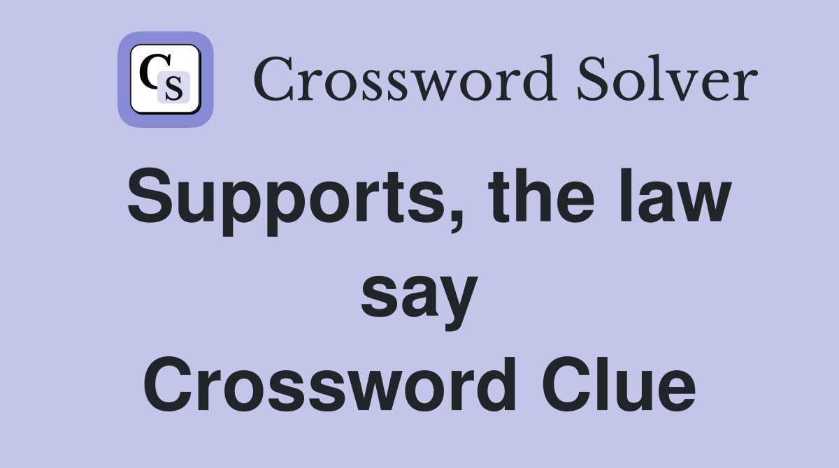 Supports, the law say Crossword Clue