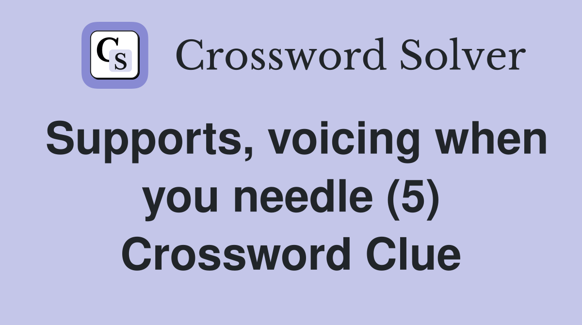 Supports, voicing when you needle (5) Crossword Clue