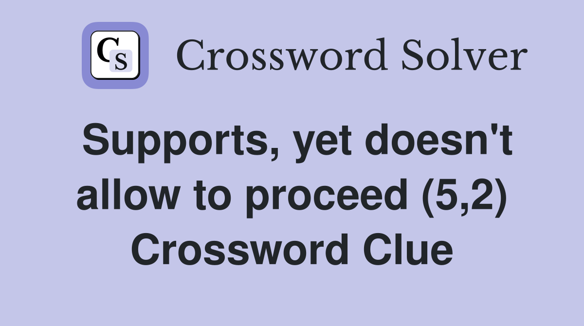 Supports, yet doesn't allow to proceed (5,2) Crossword Clue