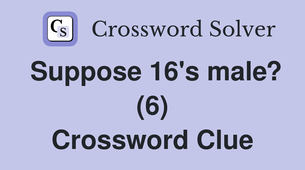 Suppose 16's male? (6) Crossword Clue