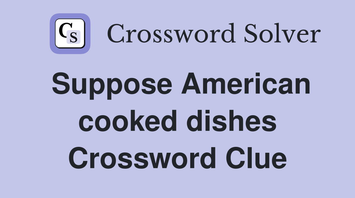 Suppose American cooked dishes Crossword Clue