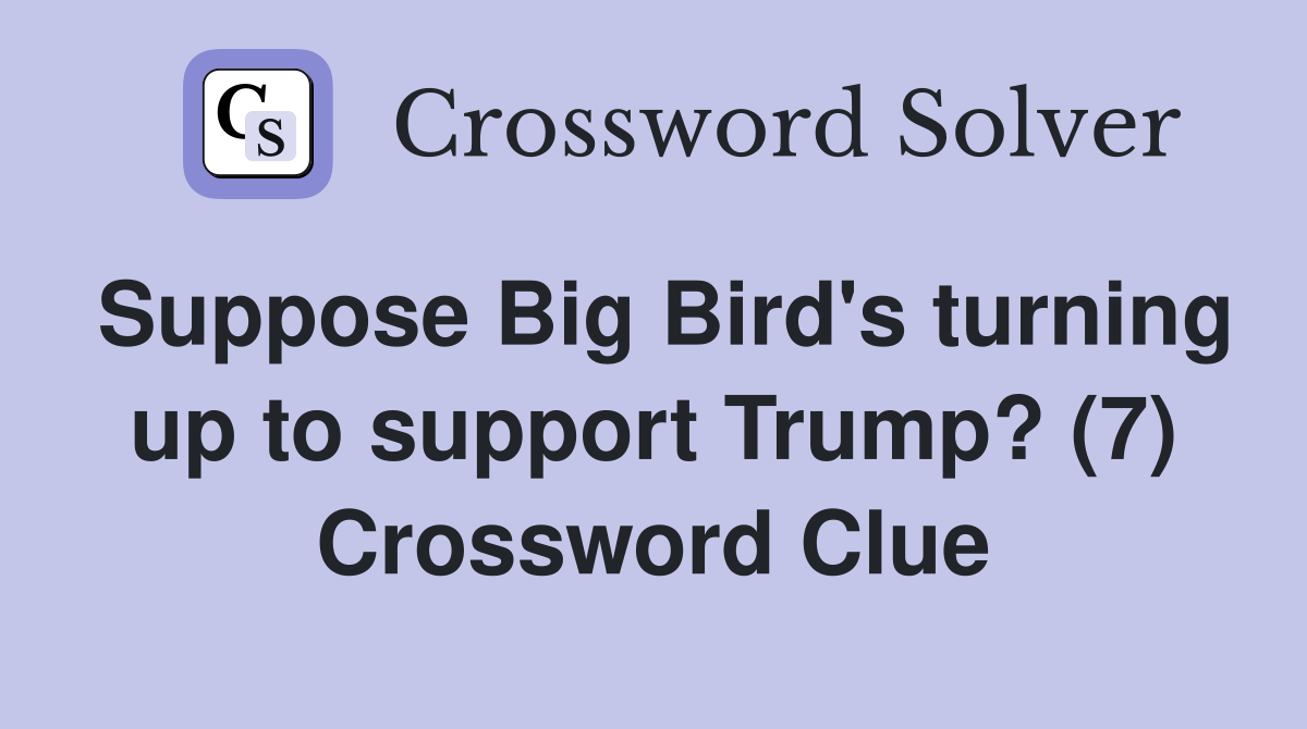Suppose Big Bird's turning up to support Trump? (7) Crossword Clue
