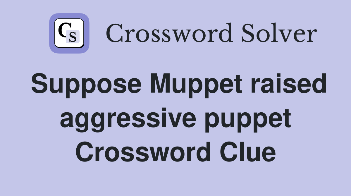 Suppose Muppet raised aggressive puppet Crossword Clue