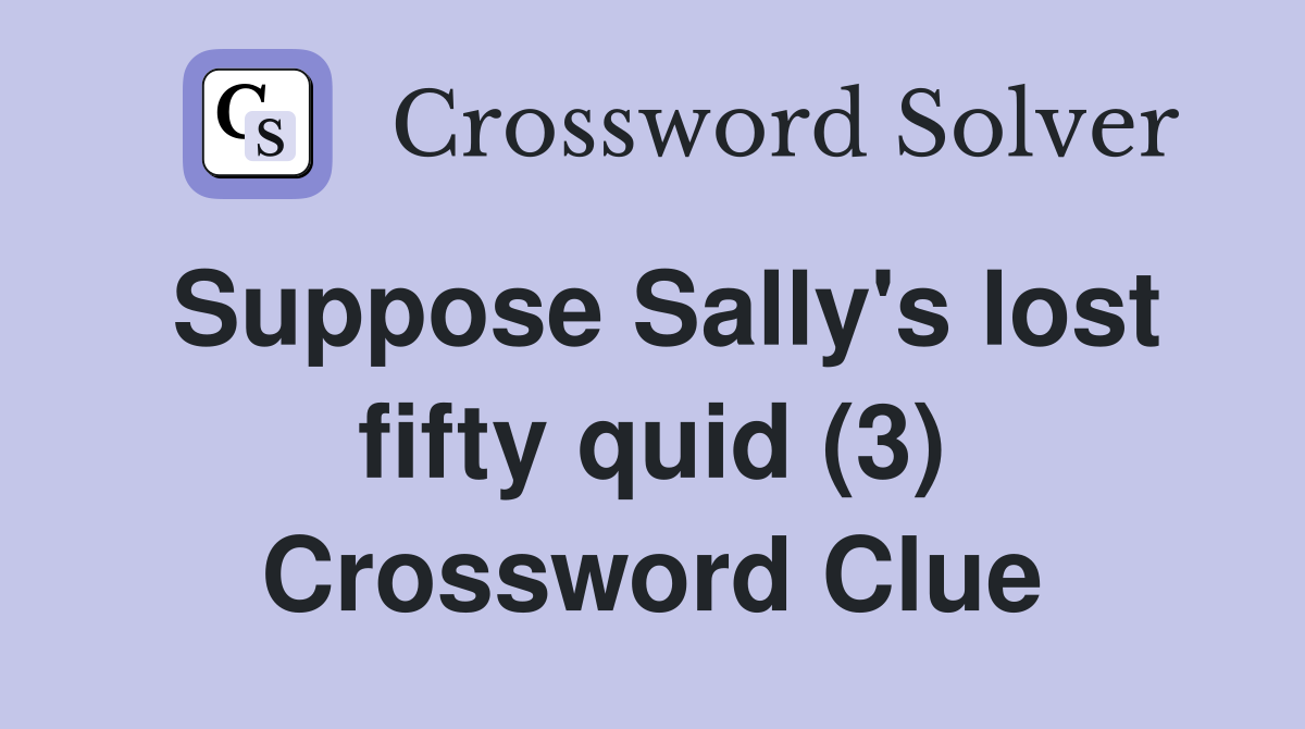 Suppose Sally's lost fifty quid (3) Crossword Clue