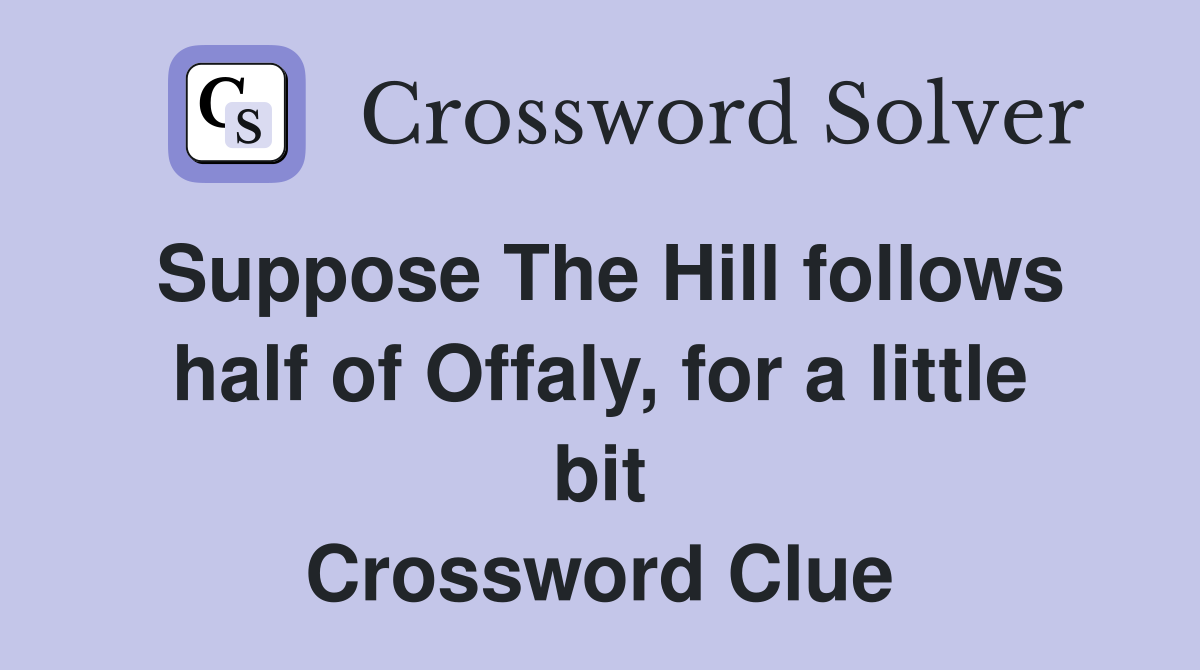 Suppose The Hill follows half of Offaly, for a little bit Crossword Clue