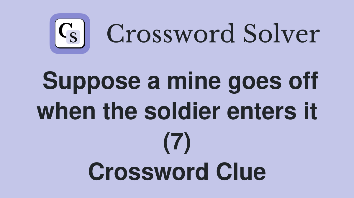 Suppose a mine goes off when the soldier enters it (7) Crossword Clue