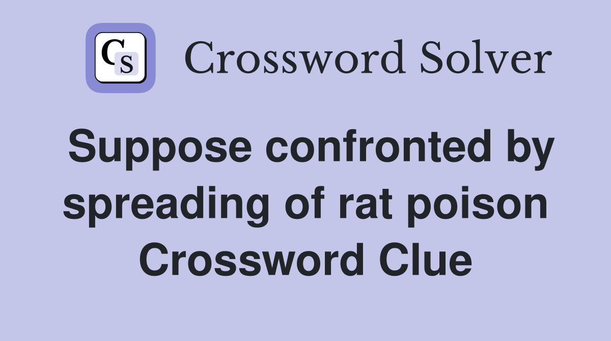 Suppose confronted by spreading of rat poison Crossword Clue