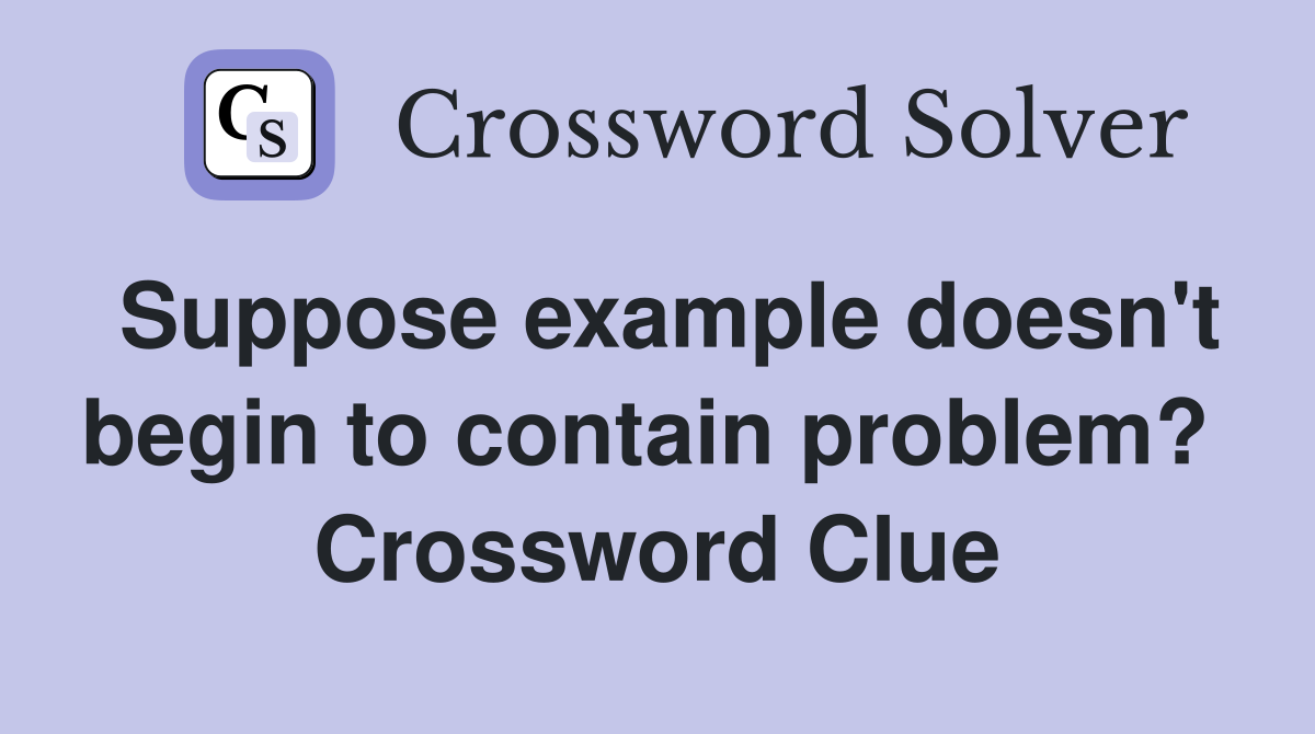 Suppose example doesn't begin to contain problem?  Crossword Clue