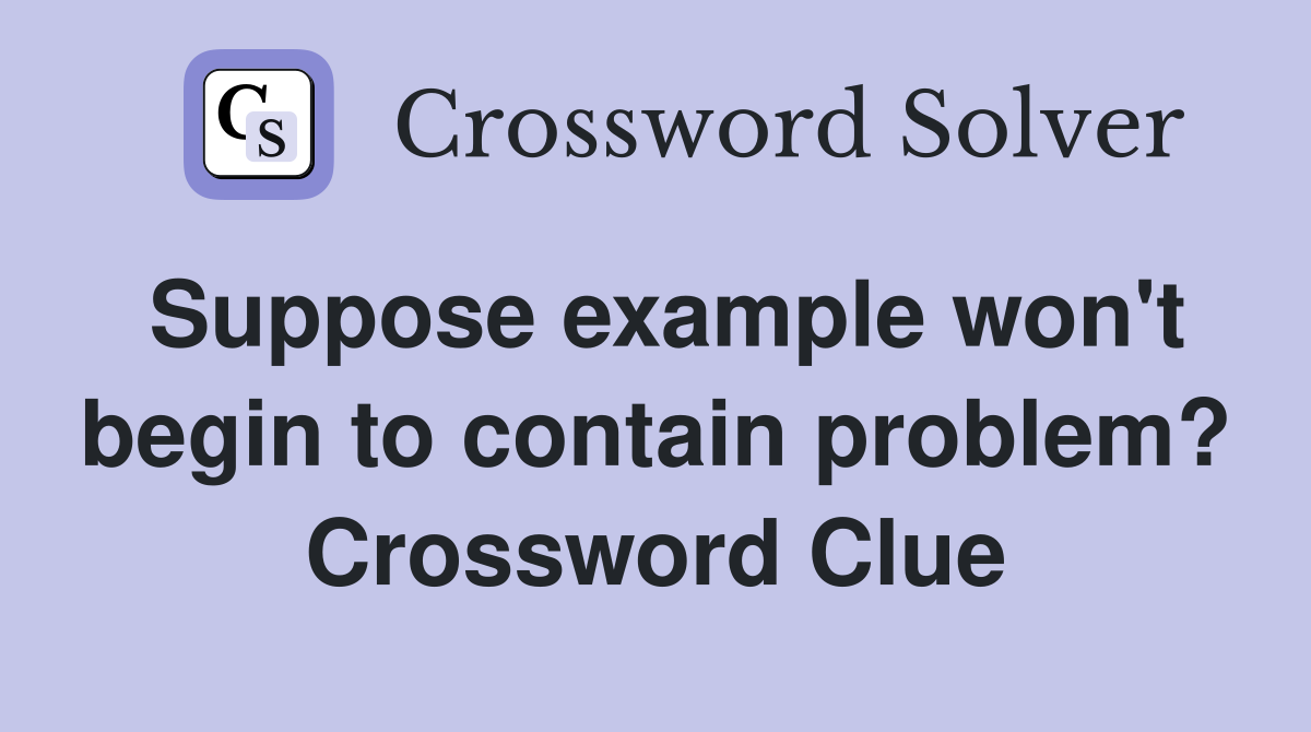 Suppose example won't begin to contain problem? Crossword Clue