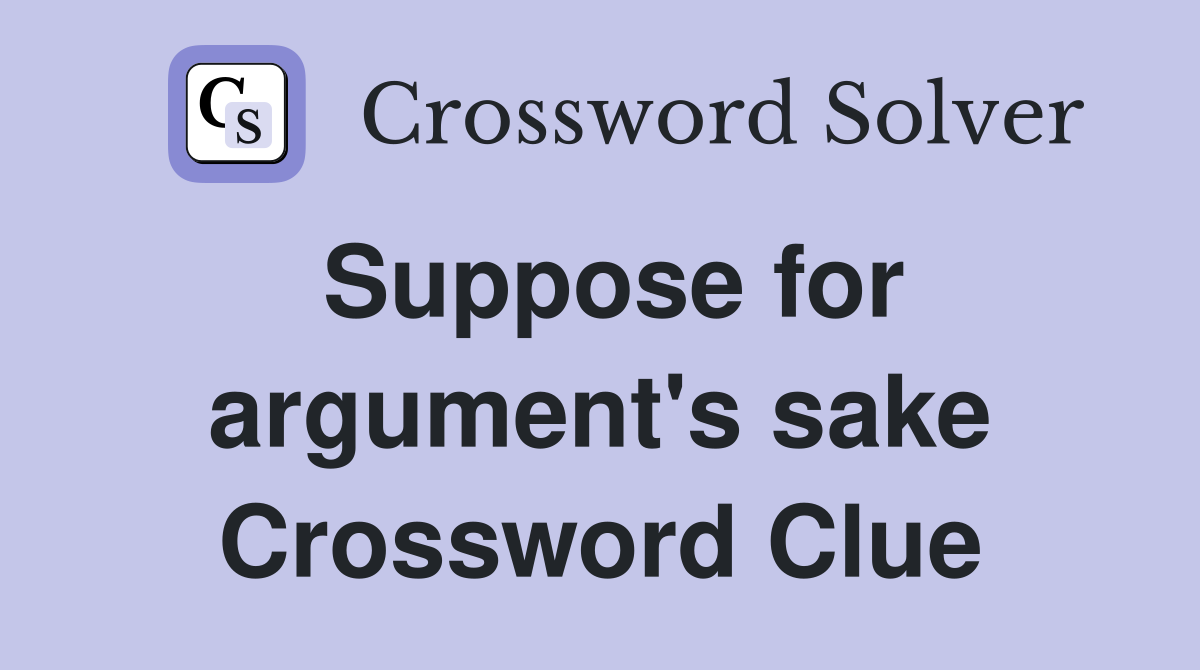 Suppose for argument's sake Crossword Clue