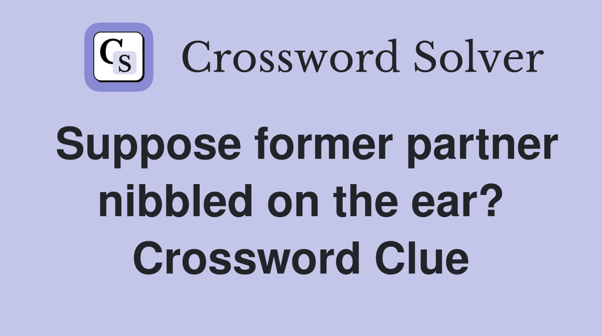 Suppose former partner nibbled on the ear? Crossword Clue