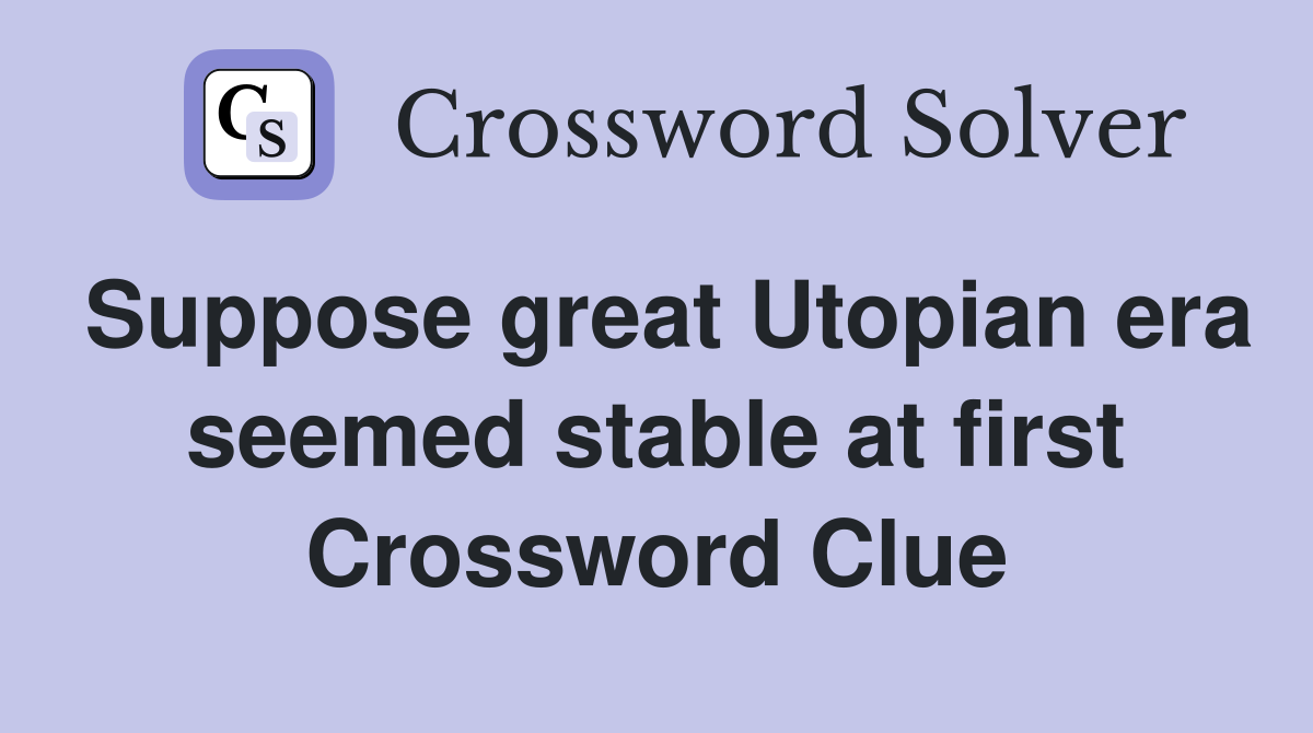 Suppose great Utopian era seemed stable at first Crossword Clue