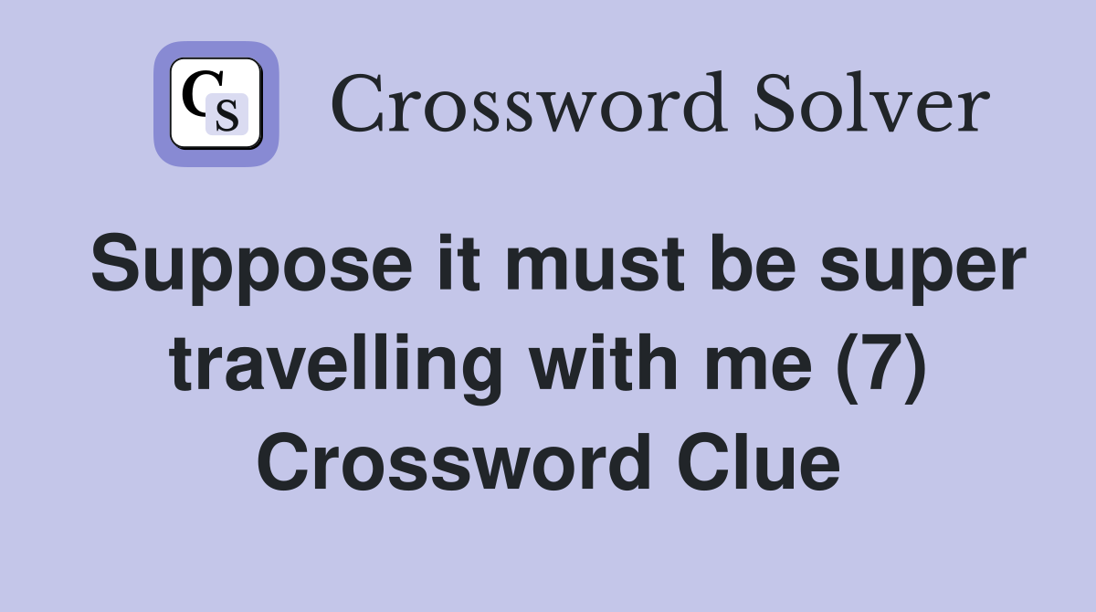 Suppose it must be super travelling with me (7) Crossword Clue