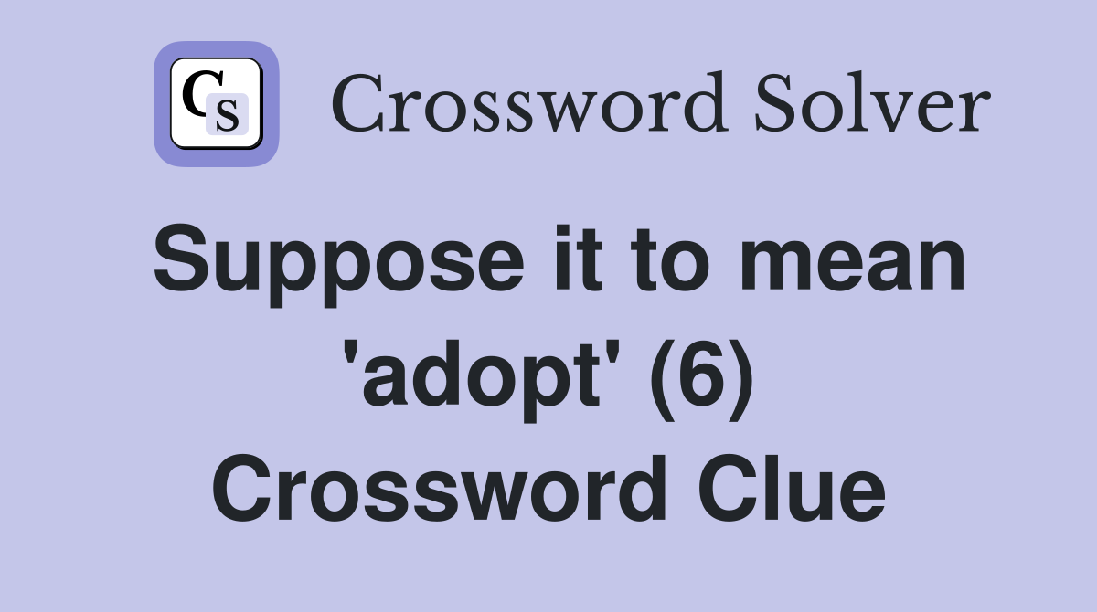 Suppose it to mean 'adopt' (6) Crossword Clue