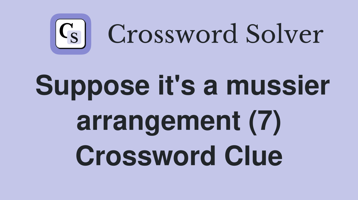 Suppose it's a mussier arrangement (7) Crossword Clue