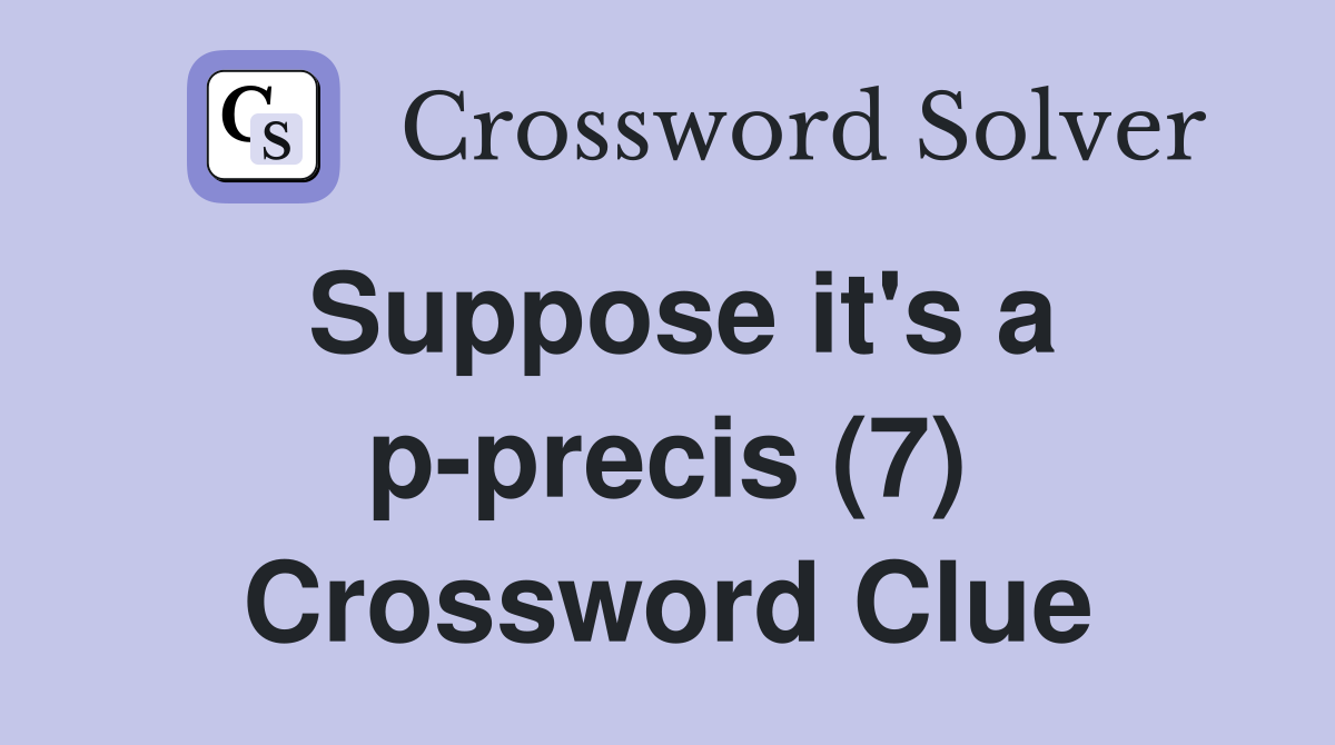 Suppose it's a p-precis (7) Crossword Clue