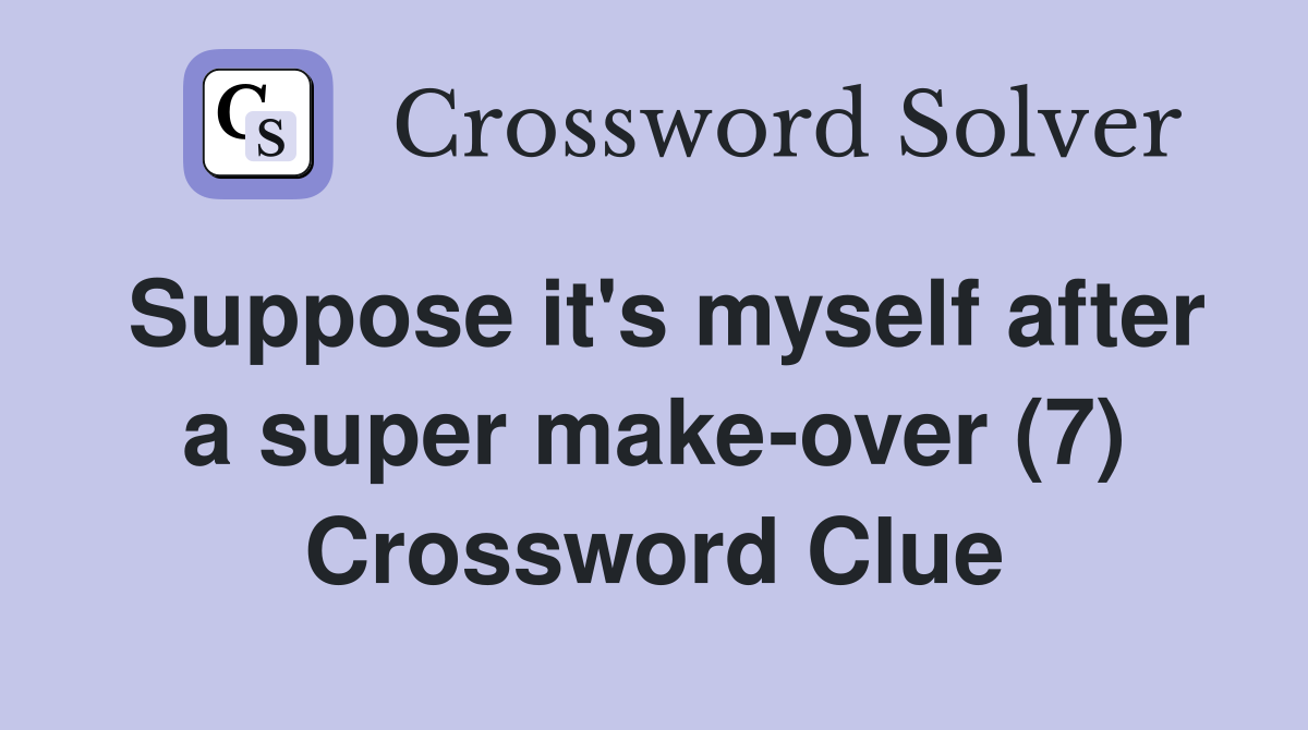 Suppose it's myself after a super make-over (7) Crossword Clue