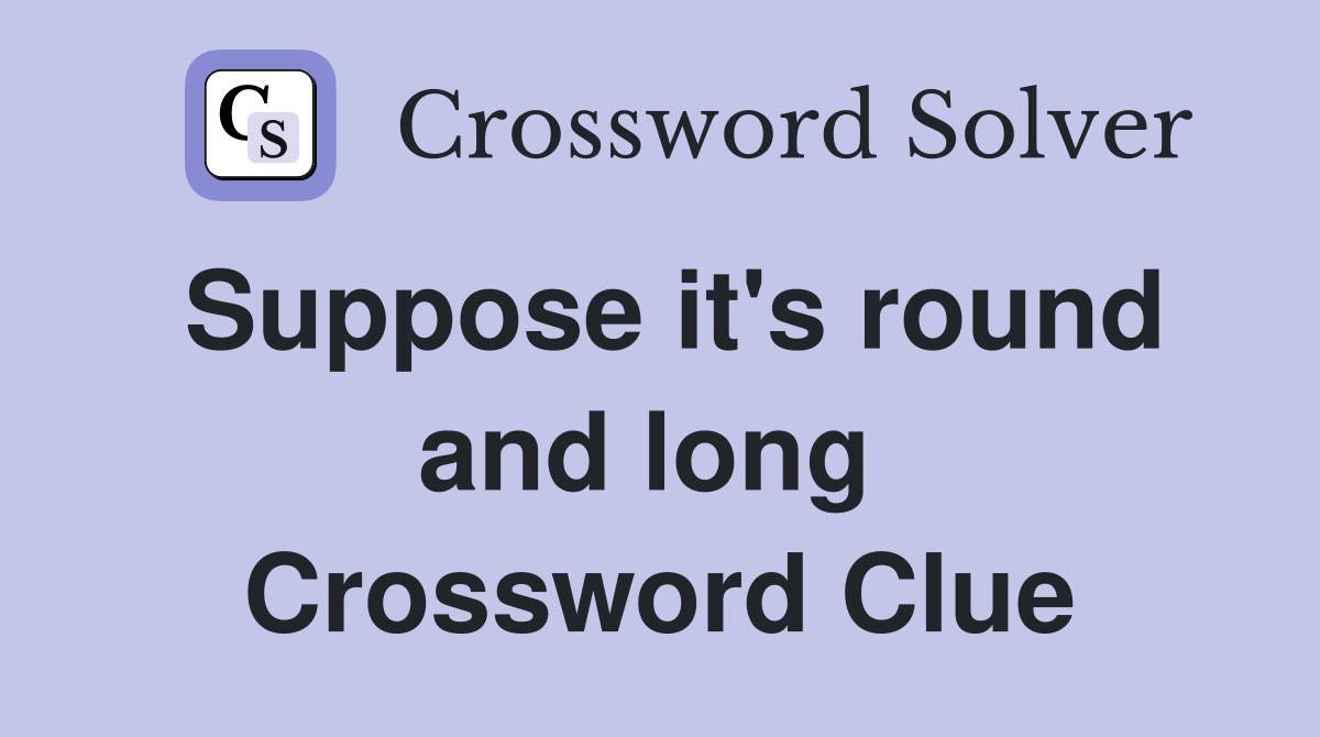 Suppose it's round and long  Crossword Clue