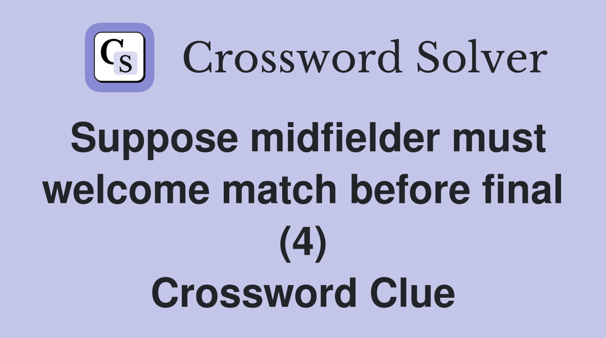 Suppose midfielder must welcome match before final (4) Crossword Clue