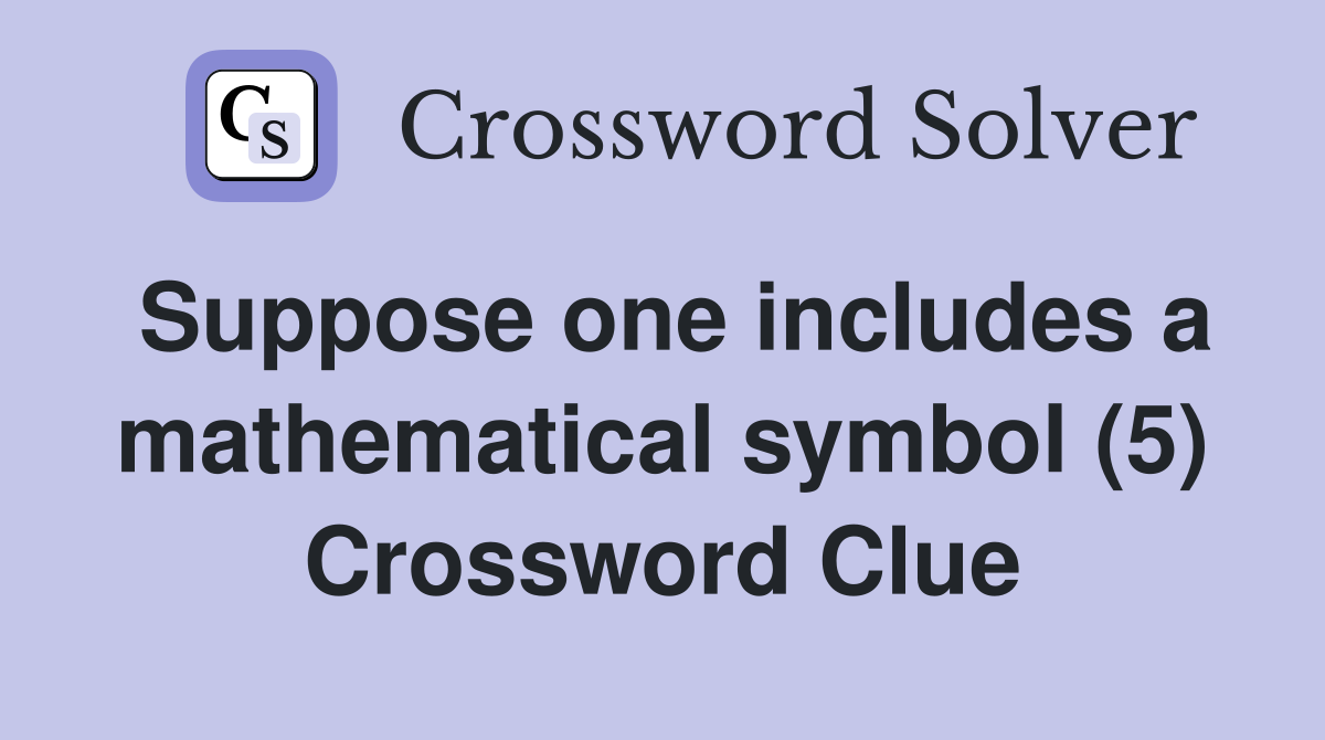 Suppose one includes a mathematical symbol (5) Crossword Clue