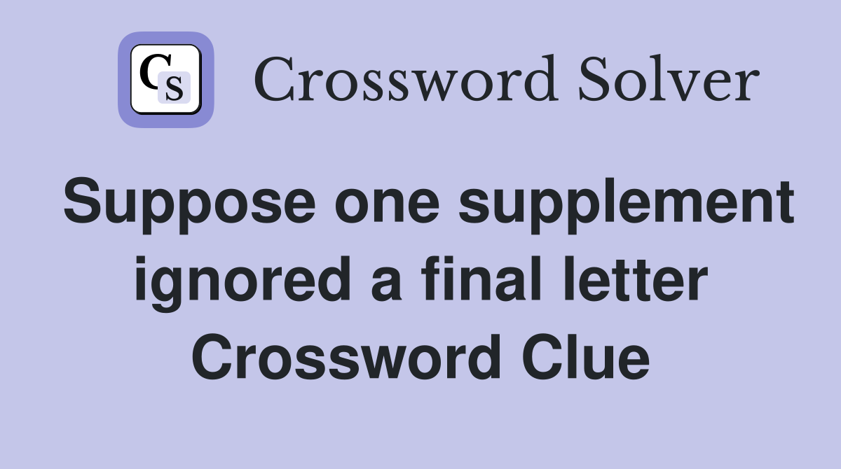 Suppose one supplement ignored a final letter Crossword Clue