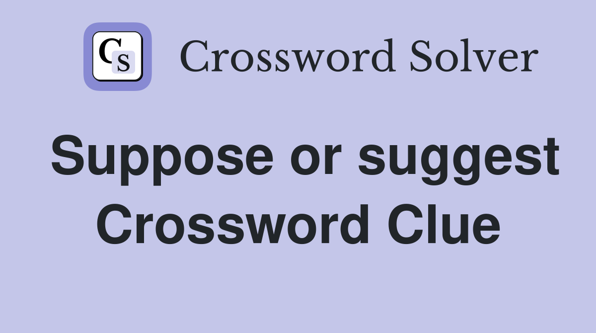 Suppose or suggest Crossword Clue