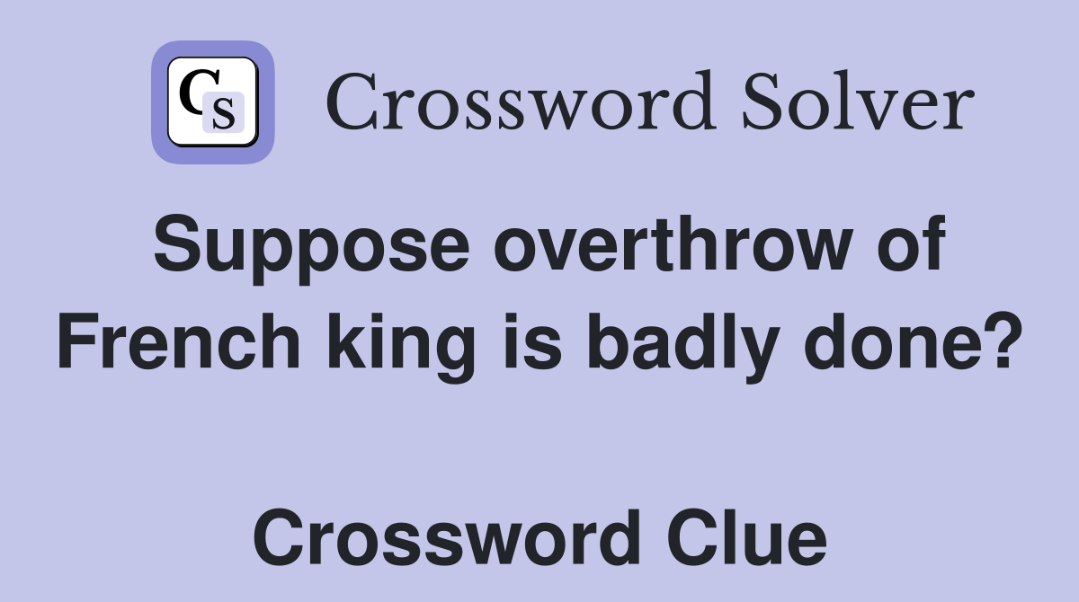 Suppose overthrow of French king is badly done?  Crossword Clue