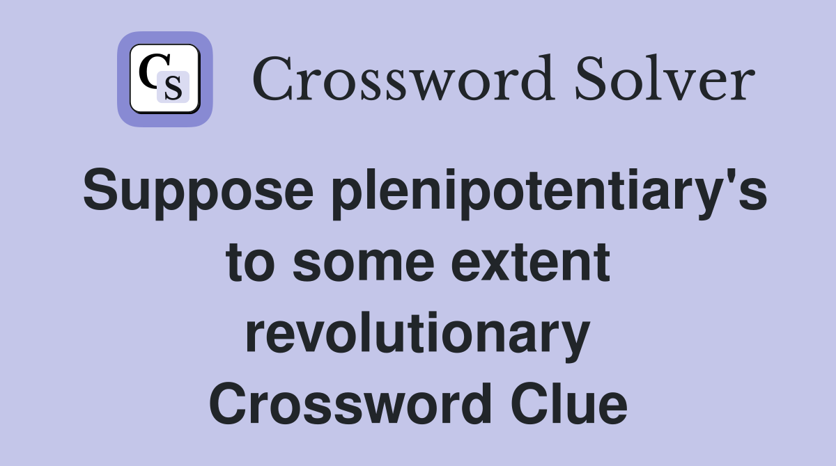 Suppose plenipotentiary's to some extent revolutionary Crossword Clue