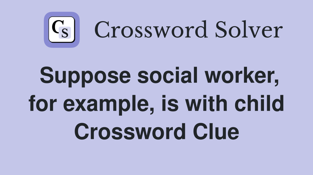 Suppose social worker, for example, is with child Crossword Clue