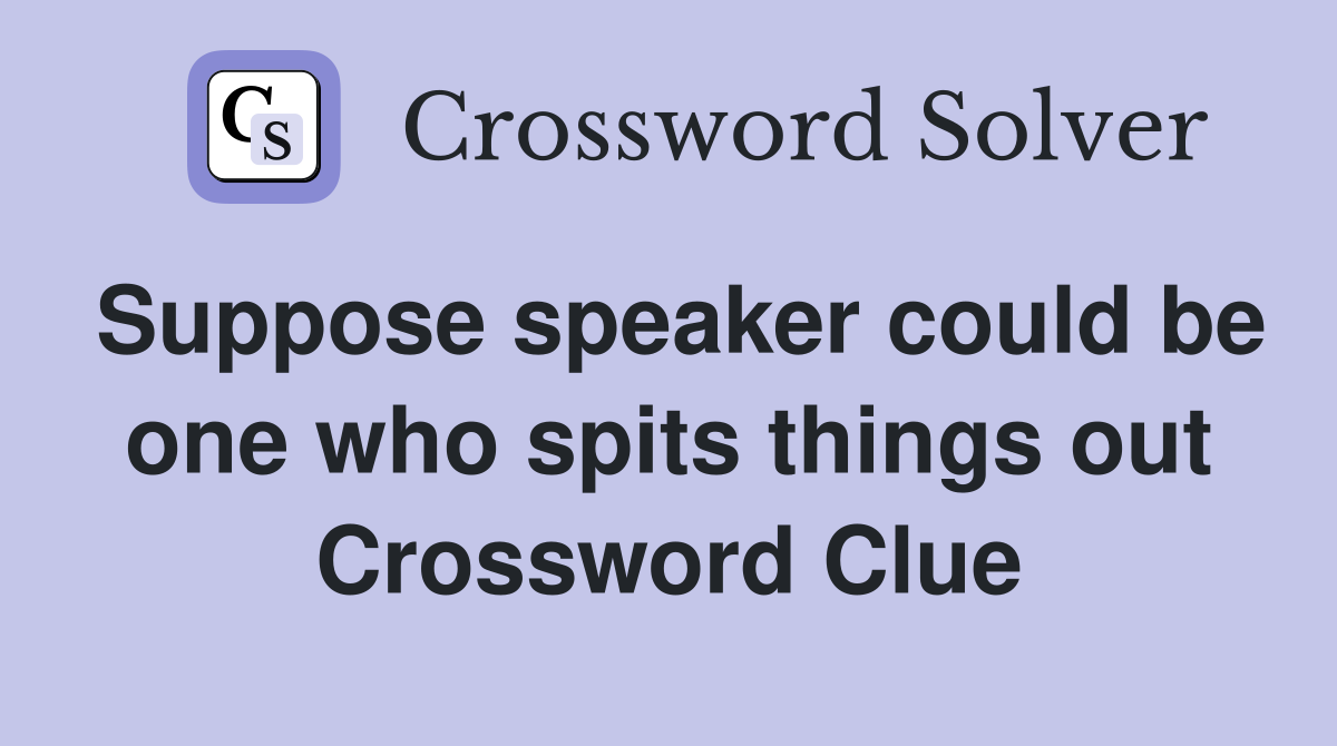 Suppose speaker could be one who spits things out Crossword Clue