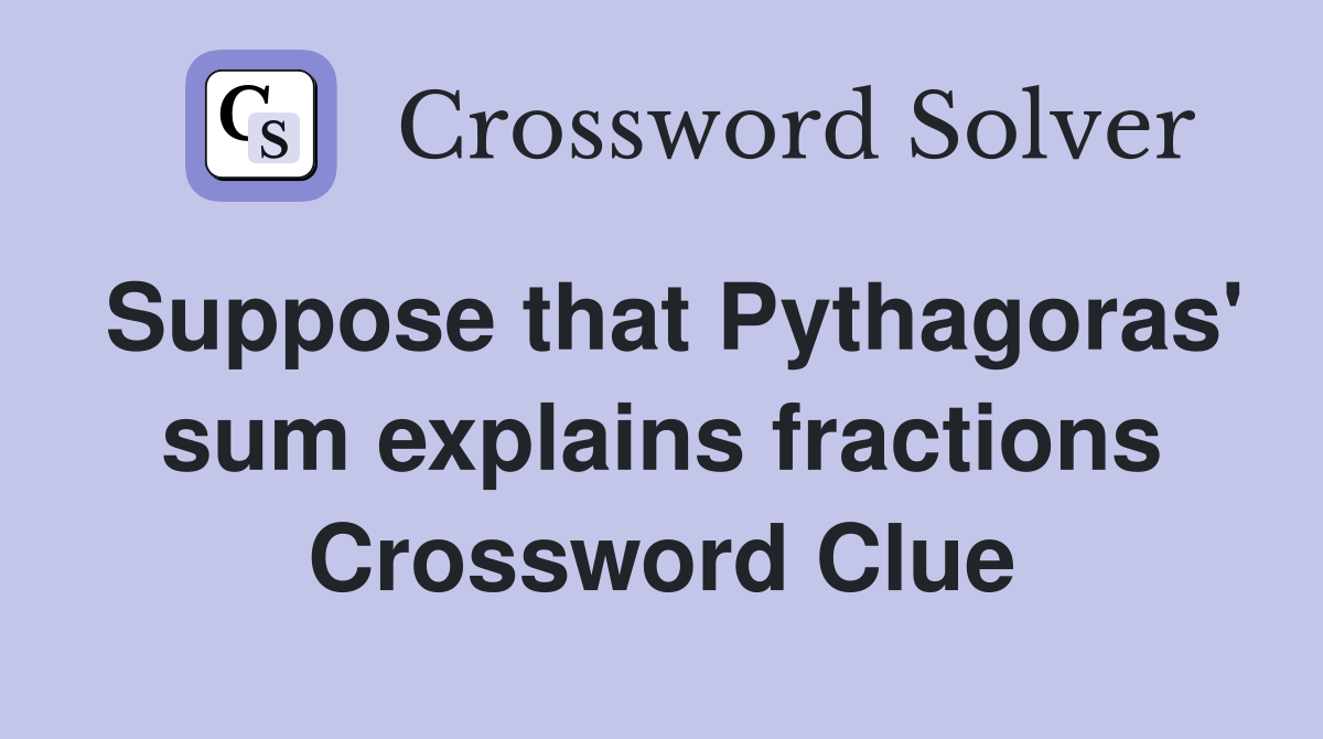 Suppose that Pythagoras' sum explains fractions Crossword Clue