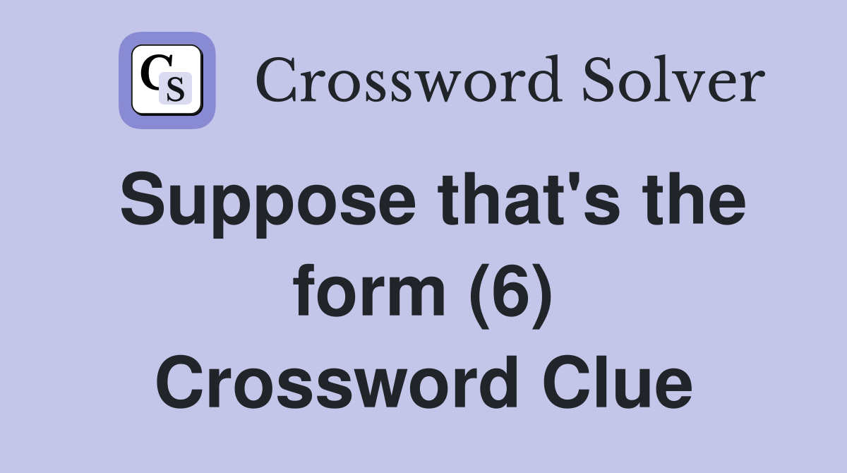Suppose that's the form (6) Crossword Clue