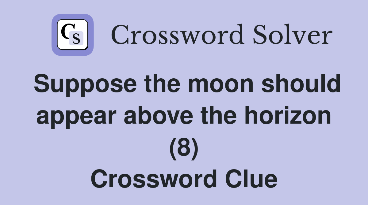Suppose the moon should appear above the horizon (8) Crossword Clue
