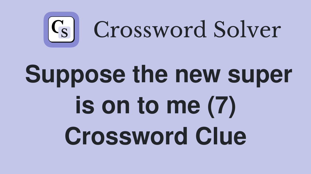 Suppose the new super is on to me (7) Crossword Clue