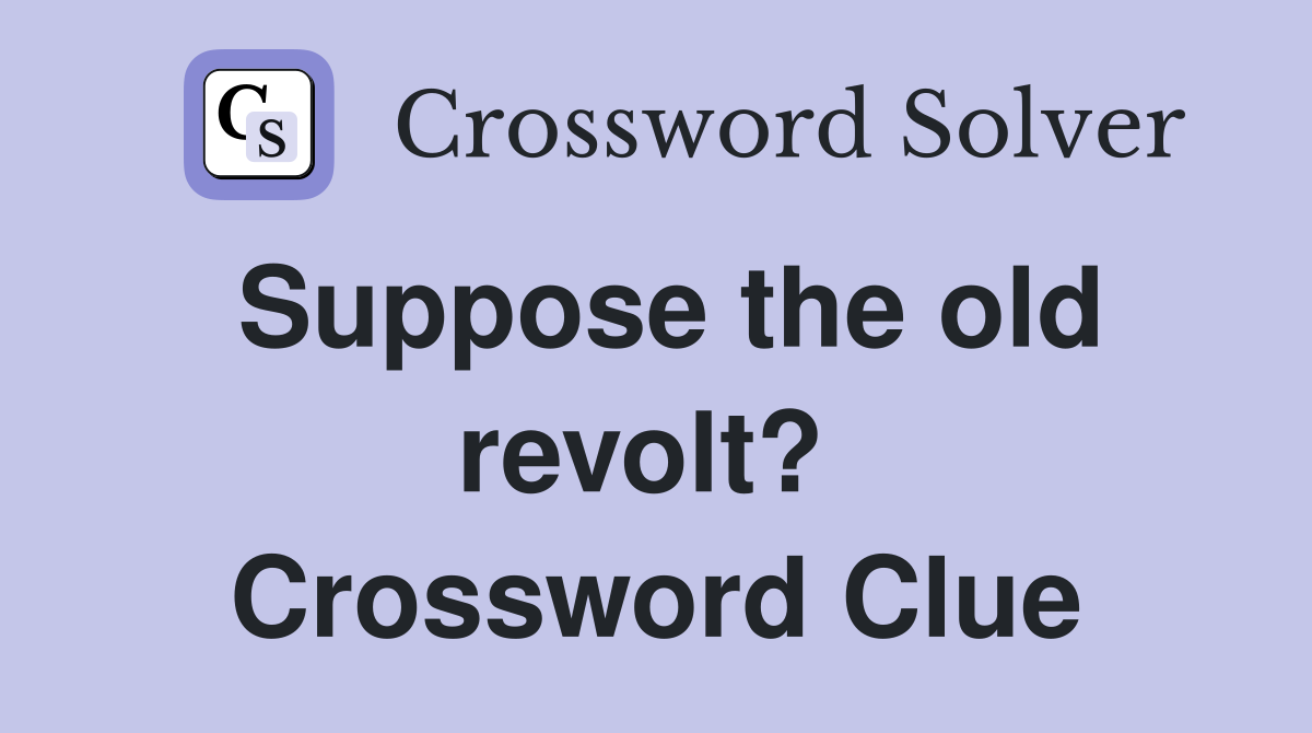 Suppose the old revolt?  Crossword Clue