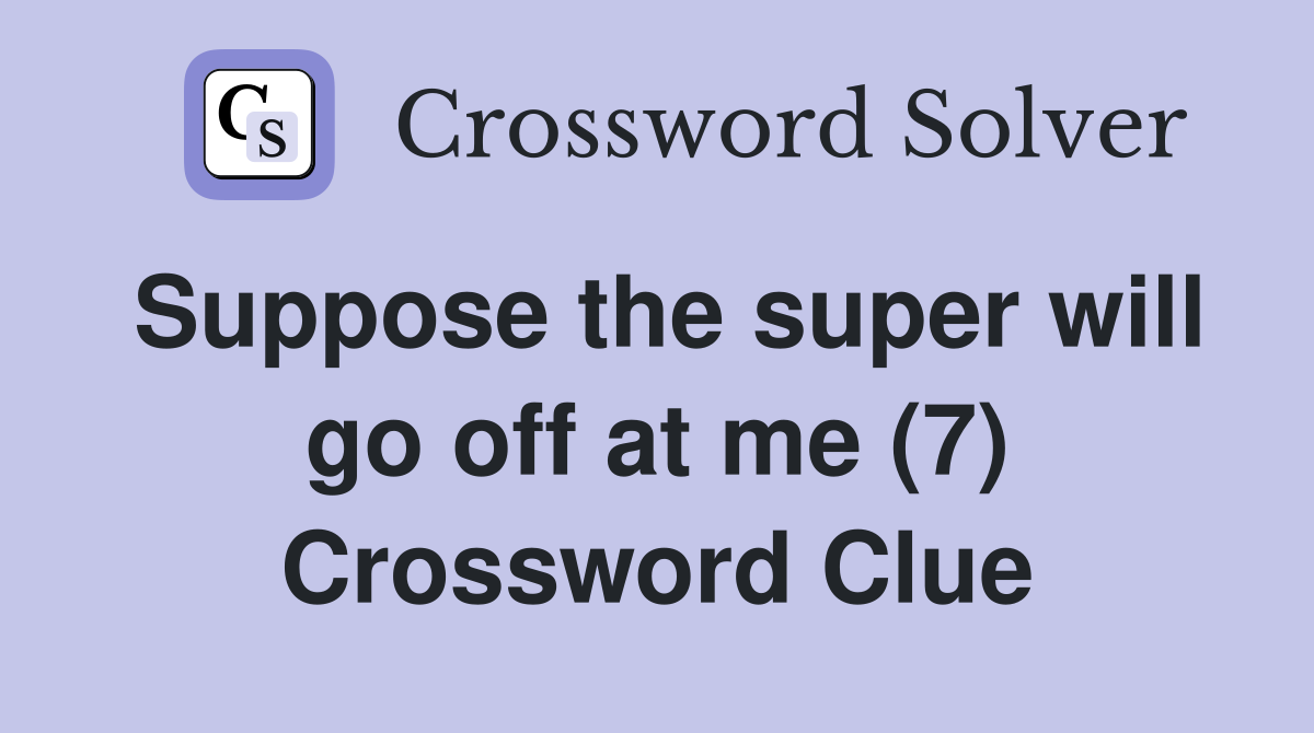 Suppose the super will go off at me (7) Crossword Clue