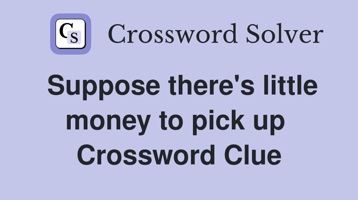 Suppose there's little money to pick up  Crossword Clue