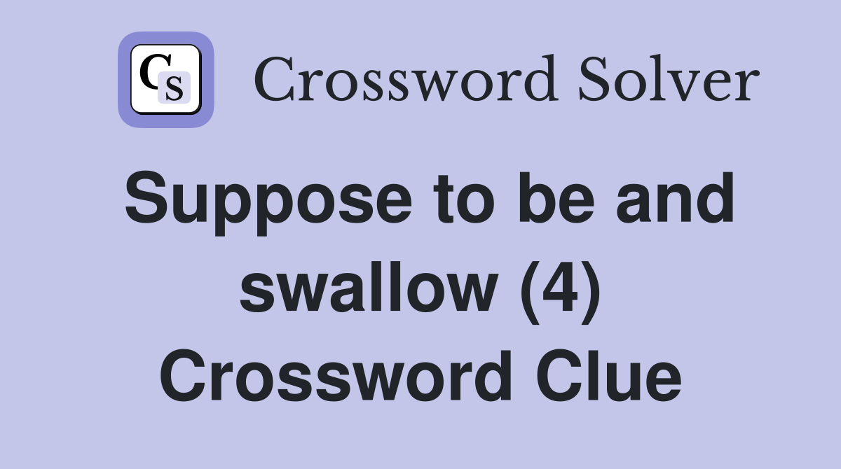 Suppose to be and swallow (4) Crossword Clue