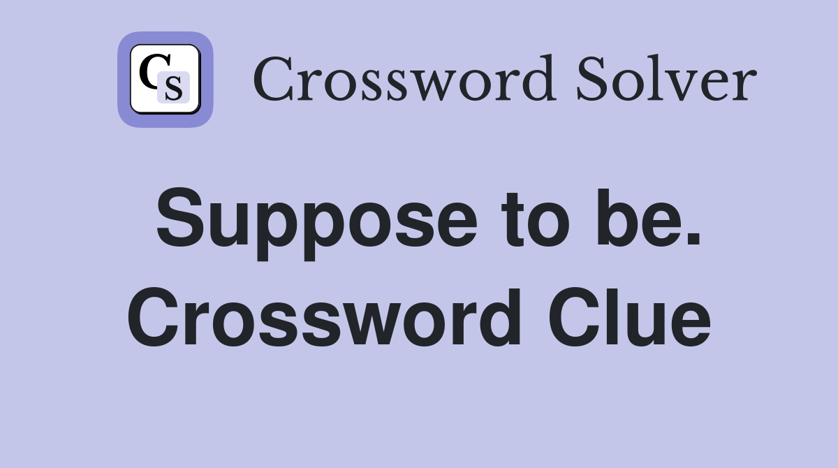 Suppose to be. Crossword Clue