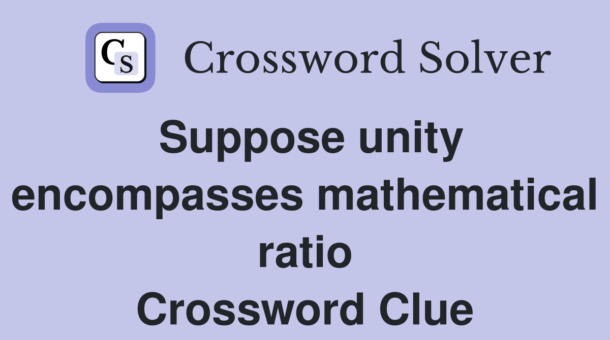 Suppose unity encompasses mathematical ratio Crossword Clue