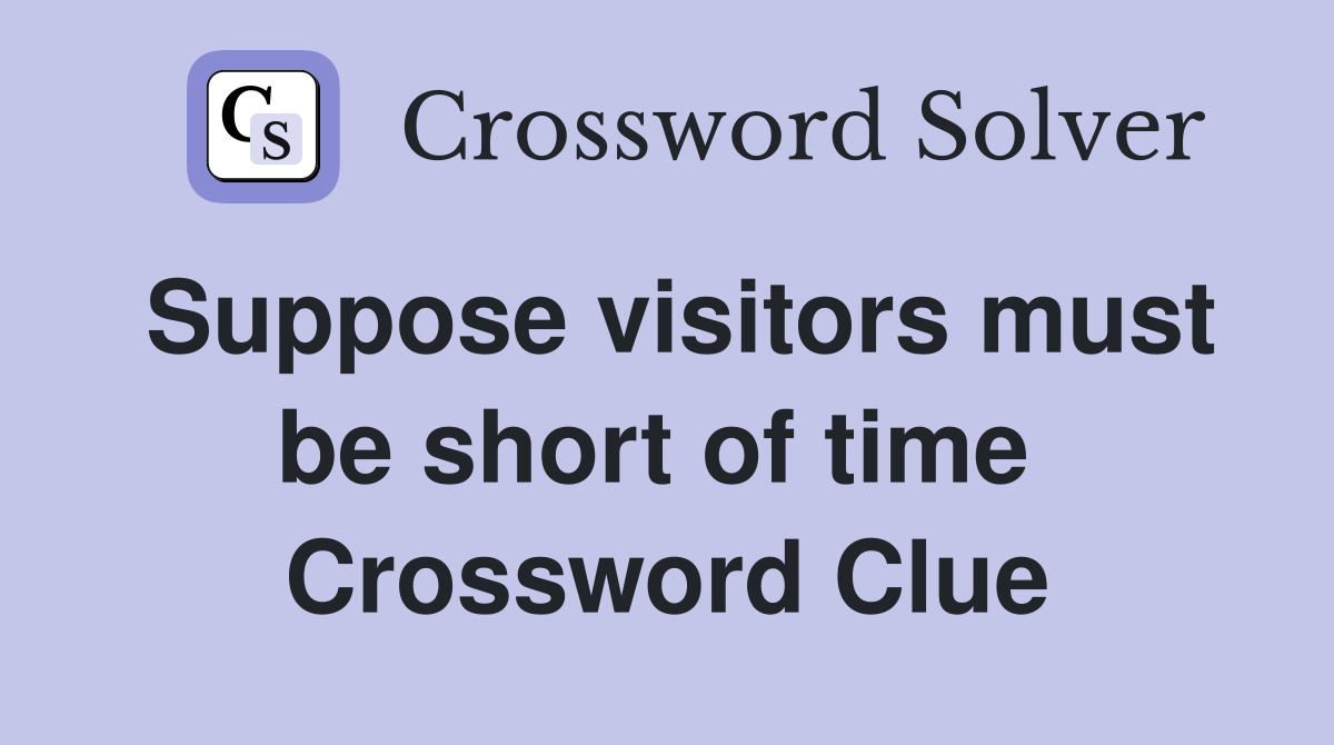 Suppose visitors must be short of time  Crossword Clue