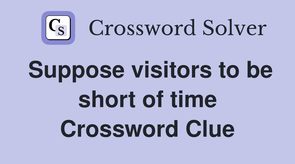 Suppose visitors to be short of time Crossword Clue