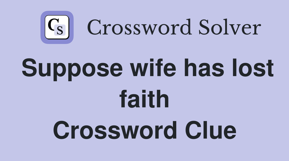 Suppose wife has lost faith Crossword Clue