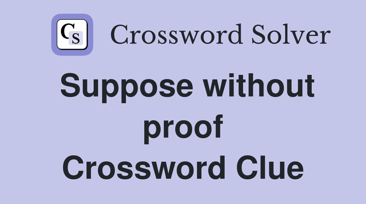 Suppose without proof Crossword Clue