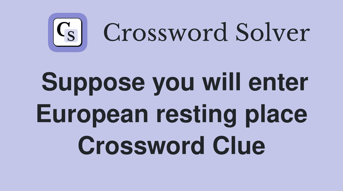 Suppose you will enter European resting place Crossword Clue