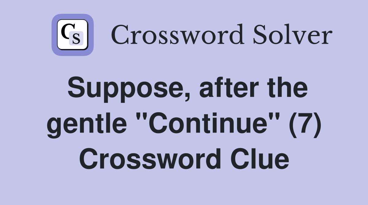 Suppose, after the gentle "Continue" (7) Crossword Clue