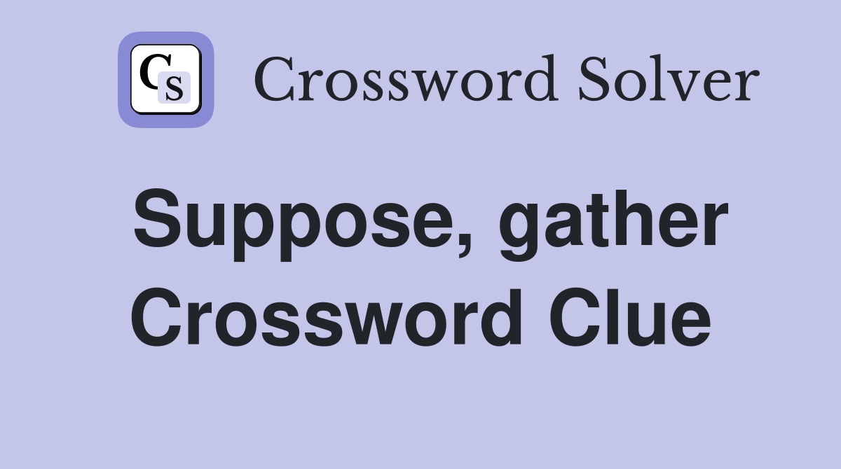 Suppose, gather Crossword Clue