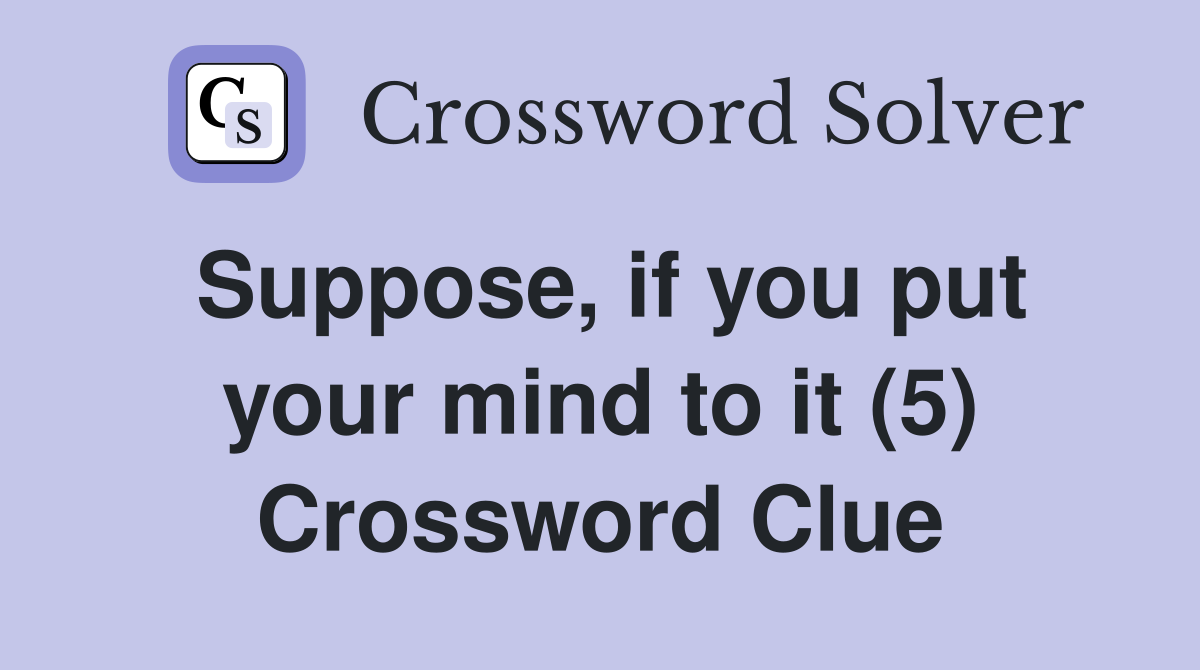 Suppose, if you put your mind to it (5) Crossword Clue
