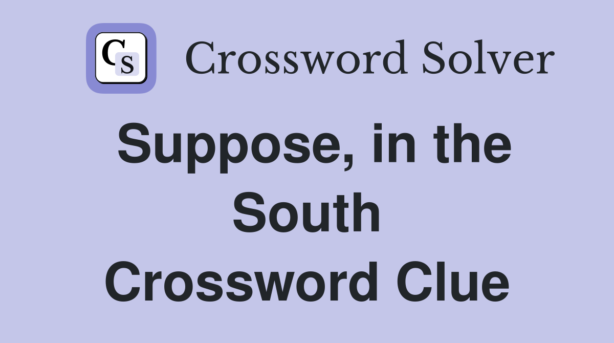 Suppose, in the South Crossword Clue